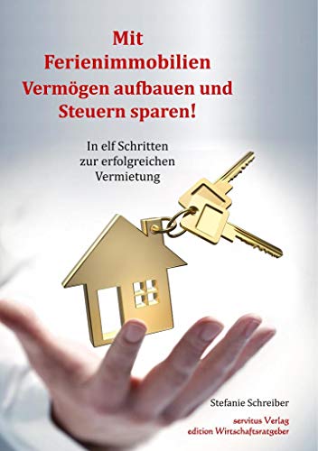 Mit Ferienimmobilien Vermögen aufbauen und Steuern sparen!: In elf Schritten zur erfolgreichen Vermietung