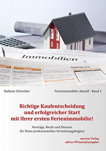 Richtige Kaufentscheidung und erfolgreicher Start mit Ihrer ersten Ferienimmobilie!: Verträge, Recht und Steuern für Ihren professionellen Vermietungsbeginn (Ferienimmobilie aktuell) von Servitus Verlag