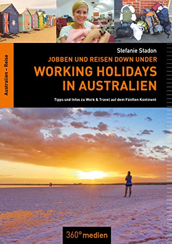 Working Holidays in Australien: Jobben und Reisen Down Under: Tipps und Infos zu Work & Travel auf dem Fünften Kontinent von 360 grad medien