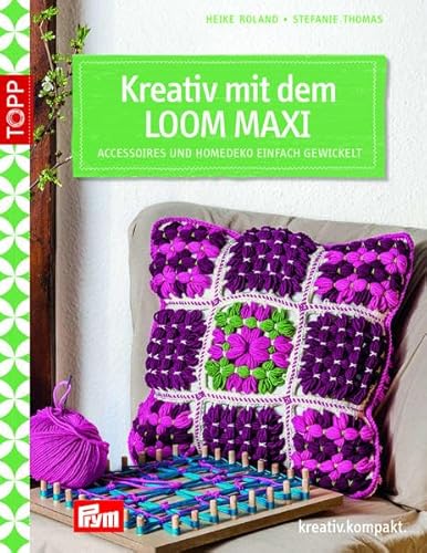 Kreativ mit dem LOOM MAXI: Accessoires und Homedeko einfach gewickelt (kreativ.kompakt.)
