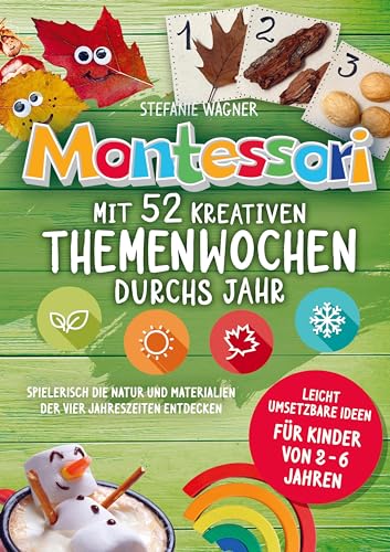Montessori: Mit 52 kreativen Themenwochen durchs Jahr: leicht umsetzbare Ideen für Kinder von 2 - 6 Jahren: spielerisch die Natur und Materialien der vier Jahreszeiten entdecken