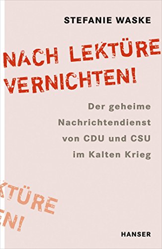 Nach Lektüre vernichten!: Der geheime Nachrichtendienst von CDU und CSU im Kalten Krieg