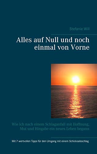 Alles auf Null und noch einmal von Vorne: Wie ich nach einem Schlaganfall mit Hoffnung, Mut und Hingabe ein neues Leben begann Alles auf Null und noch einmal von Vorne: Wie ich nach einem Schlaganfall mit Hoffnung, Mut und Hingabe ein neues Leben begann