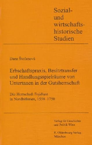 Erbschaftspraxis, Besitztransfer und Handlungsspielräume von Untertanen in der Gutsherrschaft: Die Herrschaft Frýdlant in Nordböhmen, 1558-1750 (Sozial- und wirtschaftshistorische Studien) von Oldenbourg Wissenschaftsverlag