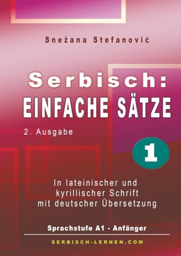 Serbisch: Einfache Sätze 1: In lateinischer und kyrillischer Schrift mit Übersetzung, Sprachstufe A1 - Anfänger, 2. Ausgabe Serbisch: Einfache Sätze 1: In lateinischer und kyrillischer Schrift mit Übersetzung, Sprachstufe A1 - Anfänger, 2. Ausgabe