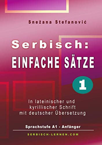 Serbisch: Einfache Sätze 1: In lateinischer und kyrillischer Schrift mit deutscher Übersetzung, Sprachstufe A1 - Anfänger