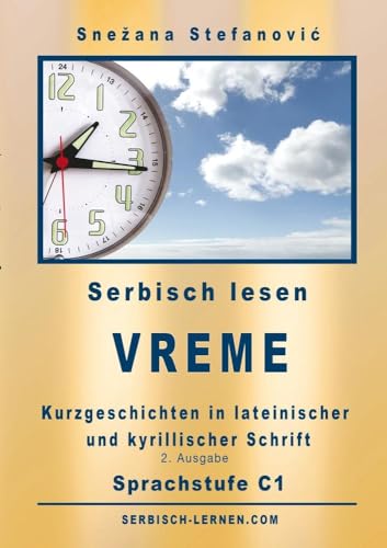 Serbisch: Kurzgeschichten "Vreme" - Sprachstufe C1: Sechs Kurzgeschichten in lateinischer und kyrillischer Schrift mit Vokabelliste, 2. Ausgabe von tolino media