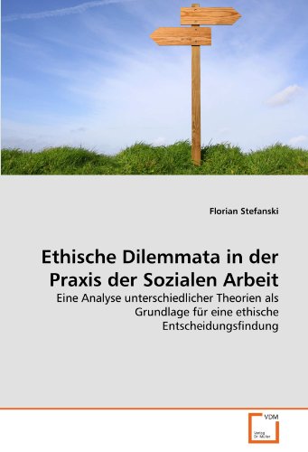 Ethische Dilemmata in der Praxis der Sozialen Arbeit: Eine Analyse unterschiedlicher Theorien als Grundlage für eine ethische Entscheidungsfindung Ethische Dilemmata in der Praxis der Sozialen Arbeit: Eine Analyse unterschiedlicher Theorien als Grundlage für eine ethische Entscheidungsfindung von VDM Verlag Dr. Müller