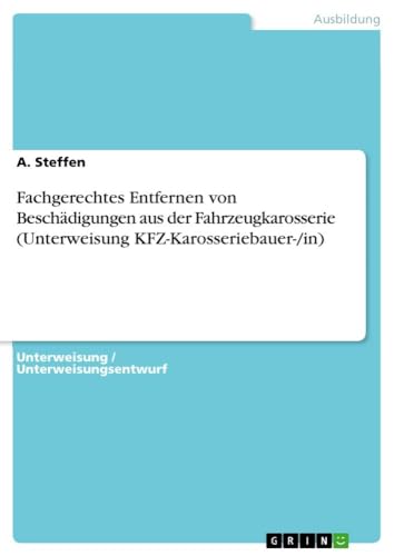 Fachgerechtes Entfernen von Beschädigungen aus der Fahrzeugkarosserie (Unterweisung KFZ-Karosseriebauer-/in) von GRIN Verlag