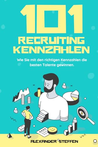 101 Recruiting Kennzahlen – Wie Sie mit den richtigen KPIs die besten Talente gewinnen von Independently published