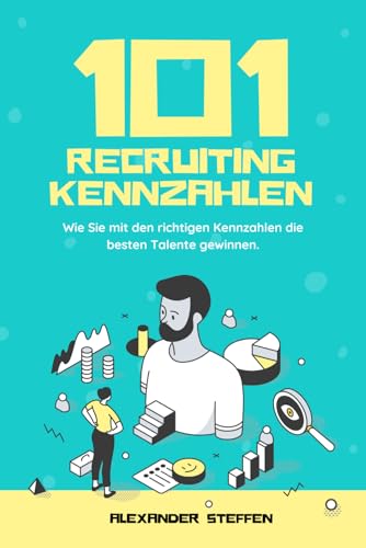 101 Recruiting Kennzahlen – Wie Sie mit den richtigen KPIs die besten Talente gewinnen von Independently published
