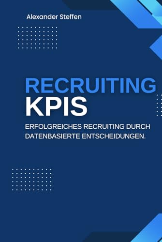 Recruiting KPIs: Erfolgreiches Recruiting durch datenbasierte Entscheidungen. von Independently published