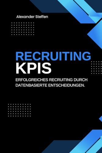 Recruiting KPIs: Erfolgreiches Recruiting durch datenbasierte Entscheidungen. von Independently published