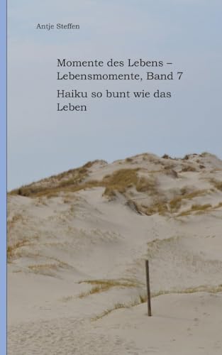 Momente des Lebens - Lebensmomente Band 7: Haiku so bunt wie das Leben (Momente des Lebens - Lebensmomente: Haiku so bunt wie das Leben)