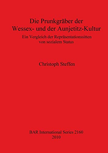 Die Prunkgräber der Wessex- und der Aunjetitz-Kultur: Ein Vergleich der Repräsentationssitten von sozialem Status (BAR International) von British Archaeological Reports Oxford Ltd