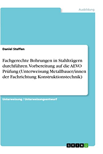 Fachgerechte Bohrungen in Stahlträgern durchführen. Vorbereitung auf die AEVO Prüfung (Unterweisung Metallbauer/innen der Fachrichtung Konstruktionstechnik)