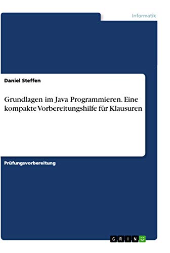 Grundlagen im Java Programmieren. Eine kompakte Vorbereitungshilfe für Klausuren von Grin Verlag