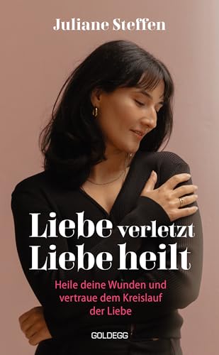 Liebe verletzt, Liebe heilt: Heile deine Wunden und vertraue dem Kreislauf der Liebe von Goldegg Verlag GmbH