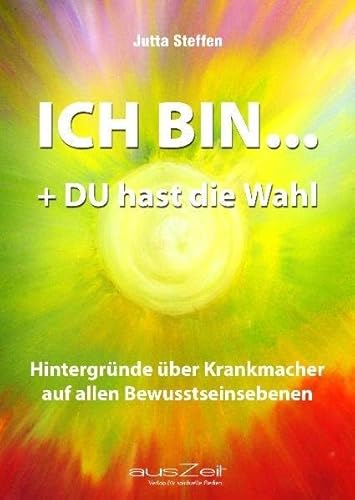 ICH BIN... + DU hast die Wahl: Hintergründe über Krankmacher auf allen Bewusstseinsebenen von ausZeit Verlag