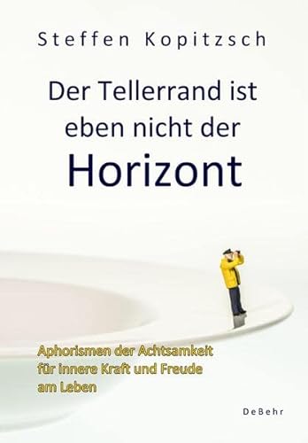 Der Tellerrand ist eben nicht der Horizont - Aphorismen der Achtsamkeit für innere Kraft und Freude am Leben von Verlag DeBehr