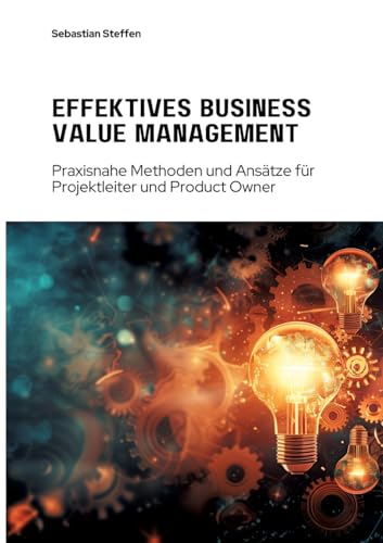 Effektives Business Value Management: Praxisnahe Methoden und Ansätze für Projekt-leiter und Product Owner von tredition