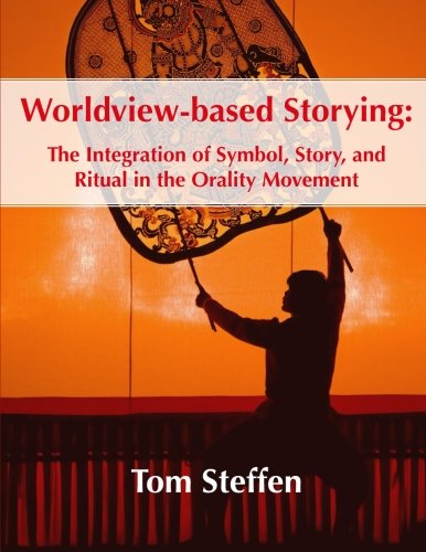 Worldview-based Storying: The Integration of Symbol, Story and Ritual in the Orality Movement von Center for Oral Scriptures