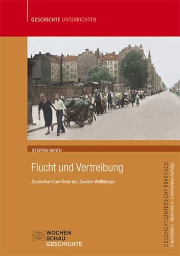 Flucht und Vertreibung: Deutschland am Ende des Zweiten Weltkrieges (Geschichtsunterricht praktisch) von Wochenschau Verlag