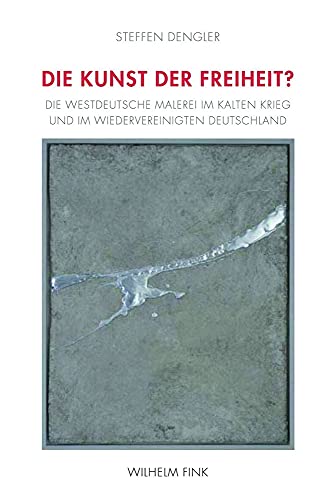 Die Kunst der Freiheit?. Die westdeutsche Malerei im Kalten Krieg und im wiedervereinigten Deutschland von Fink Wilhelm GmbH + Co.KG