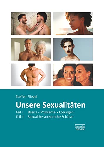 Unsere Sexualitäten. Teil I: Basics - Probleme - Lösungen / Teil II: Sexualtherapeutische Schätze von dgvt-Verlag