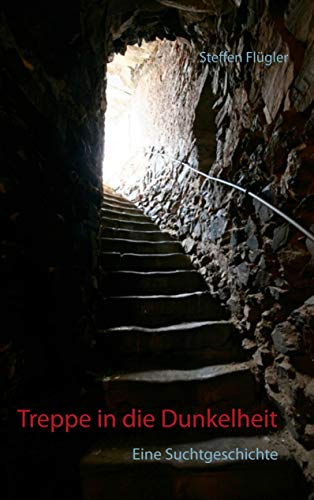 Treppe in die Dunkelheit: Eine Suchtgeschichte