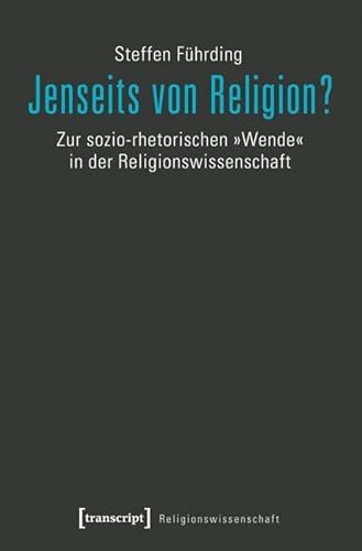 Jenseits von Religion?: Zur sozio-rhetorischen »Wende« in der Religionswissenschaft Jenseits von Religion?: Zur sozio-rhetorischen »Wende« in der Religionswissenschaft von Transcript Verlag