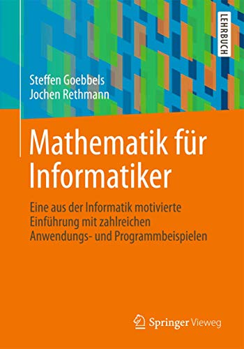 Mathematik für Informatiker: Eine aus der Informatik motivierte Einführung mit zahlreichen Anwendungs- und Programmbeispielen von Springer