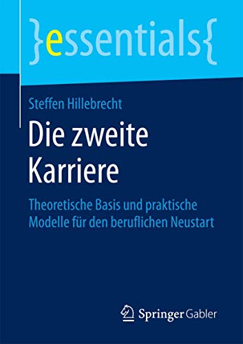 Die zweite Karriere: Theoretische Basis und praktische Modelle für den beruflichen Neustart (essentials)