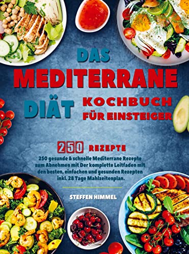 Das Mediterrane Diät Kochbuch für Einsteiger: 250 gesunde & schnelle Mediterrane Rezepte zum Abnehmen mit Der komplette Leitfaden mit den besten, einfachen Rezepten inkl. 28 Tage Mahlzeitenplan.
