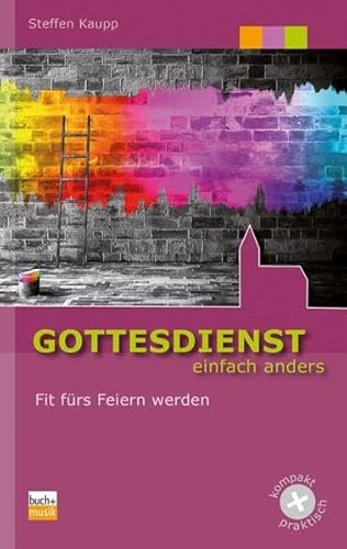 Gottesdienst einfach anders: Fit fürs Feiern werden (kompakt + praktisch)