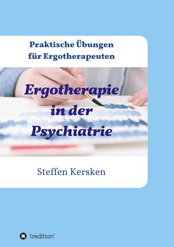Ergotherapie in der Psychiatrie: Praktische Übungen für Ergotherapeuten Ergotherapie in der Psychiatrie: Praktische Übungen für Ergotherapeuten