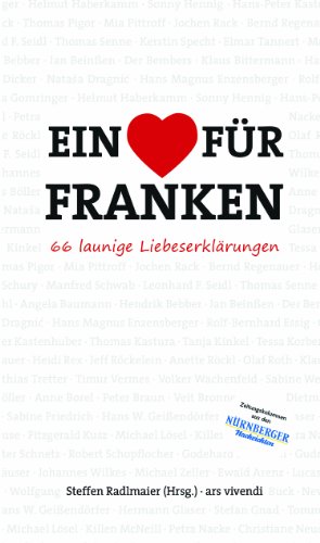 Ein Herz für Franken - 66 launige Liebeserklärungen an das Frankenland (Mit Beiträgen von Ewald Arenz, Jan Beinßen, Natasa Dragnic, Hans Magnus ... Haberkamm, Tanja Kinkel, Dirk Kruse uvm.)