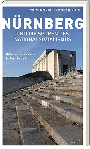 Nürnberg und die Spuren des Nationalsozialismus: Umfassender Reiseführer mit hilfreichen Hinweisen für Besuche vor Ort - Geschichte und historische Orte hautnah erleben von Ars Vivendi