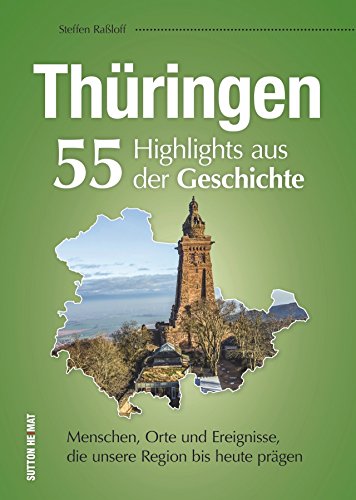55 Schlaglichter erzählen die Geschichte Thüringens. Eine unterhaltsame Zeitreise zu Menschen, Orten und Geschehnissen, die Thüringen prägten.: ... ... Ereignisse, die unser Land bis heute prägen von Sutton Verlag GmbH