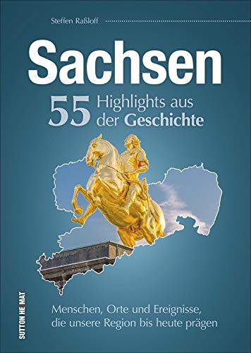 Sachsen. 55 Highlights aus der Geschichte. Menschen, Orte und Ereignisse, die unsere Region bis heute prägen. (Sutton Heimatarchiv) von Sutton Verlag GmbH