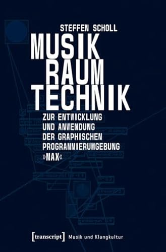 Musik - Raum - Technik: Zur Entwicklung und Anwendung der graphischen Programmierumgebung »Max« (Musik und Klangkultur)