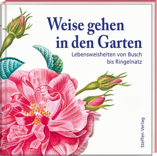 Weise gehen in den Garten: Lebensweisheiten von Busch bis Ringelnatz (Literarische Lebensweisheiten) von Steffen Verlag
