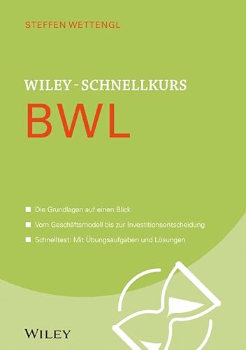 Wiley-Schnellkurs BWL: Die Grundlagen auf einen Blick. Vom Geschäftsmodell bis zur Investitionsentscheidung. Schnelltest: Mit Übungsaufgaben und Lösungen