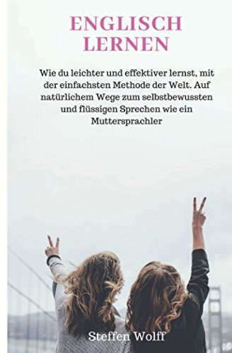 ENGLISCH LERNEN: Wie du leichter und effektiver lernst, mit der einfachsten Methode der Welt. Auf natürlichem Wege zum selbstbewussten und flüssigen Sprechen wie ein Muttersprachler von Independently published