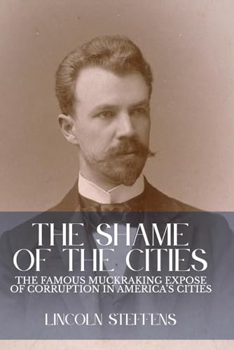 The Shame of the Cities: The Famous Muckraking Expose of Corruption in America’s Cities von Independently published