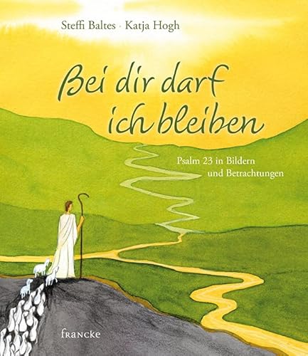 Bei dir darf ich bleiben: Psalm 23 in Bildern und Betrachtungen von Francke-Buch GmbH