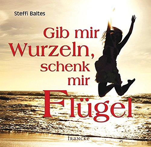 Gib mir Wurzeln, schenk mir Flügel von Francke-Buchhandlung