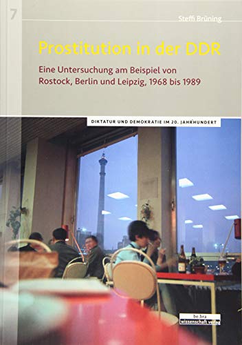 Prostitution in der DDR: Eine Untersuchung am Beispiel von Rostock, Berlin und Leipzig, 1968 bis 1989: Eine Untersuchung am Beispiel der Städte ... (Diktatur und Demokratie im 20. Jahrhundert)