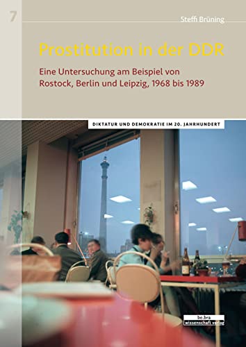 Prostitution in der DDR: Eine Untersuchung am Beispiel von Rostock, Berlin und Leipzig, 1968 bis 1989: Eine Untersuchung am Beispiel der Städte ... (Diktatur und Demokratie im 20. Jahrhundert)