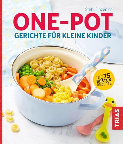 One-Pot - Gerichte für kleine Kinder: Die 75 besten Rezepte von Trias